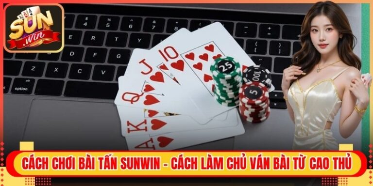 Cách Chơi Bài Tấn Sunwin - Cách Làm Chủ Ván Bài Từ Cao Thủ 3 Cách Chơi Bài Tấn Sunwin - Cách Làm Chủ Ván Bài Từ Cao Thủ
