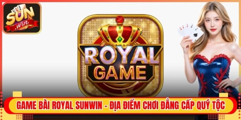 Game Bài Royal Sunwin - Địa Điểm Chơi Đẳng Cấp Quý Tộc 5 Game Bài Royal Sunwin - Địa Điểm Chơi Đẳng Cấp Quý Tộc
