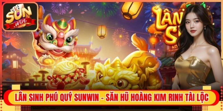 Lân Sinh Phú Quý Sunwin - Săn Hũ Hoàng Kim Rinh Tài Lộc 2 Lân Sinh Phú Quý Sunwin - Săn Hũ Hoàng Kim Rinh Tài Lộc